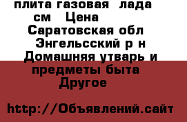 плита газовая “лада“ 60см › Цена ­ 4 500 - Саратовская обл., Энгельсский р-н Домашняя утварь и предметы быта » Другое   